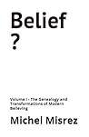 Belief ?: Volume I - The Genealogy and Transformations of Modern Believing (CROIRE? MOI? Comme un Autre!)