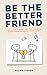 Be The Better Friend: The True Story Of the Friend Everyone Wishes They Had
