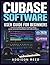 Cubase Software User Guide for Beginners: A practical walkthrough for recording, editing, mixing, and producing polished tracks with confidence