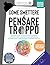 Come Smettere Di Pensare Troppo: Strategie E Tecniche Pratiche P E R Alleggerirsi La Testa E La Vita C O N Esercizi E Mini-Abitudini P E R Alleviare ... Di Federica Ugolini) (Italian Edition)