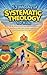 52 Weeks of Systematic Theology for Kids: An Illustrated Yearlong Guide to Big Bible Truths, With Simple Explanations and Stories Kids Can Understand