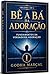 Bê a Bá da Adoração: Volume 1: Bê a Bá da Adoração: Fundamentos da Verdadeira Adoração (Volume 1) (Portuguese Edition)
