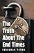 The Truth About The End Times: Unlocking the truth of the word; exposing faulty assumptions