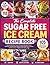 The Complete Sugar Free Ice Cream Recipe Book: Easy & Healthy Frozen Dessert Recipes From Classics To Gourmet Flavors with Beginners Guides and No-Churn Options for Every Age