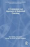 A Constraints-Led Approach to Coaching Basketball (Routledge Studies in Constraints-Based Methodologies in Sport)