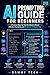 AI PROMPTING GUIDE FOR BEGINNERS: A Practical Step-by-Step Handbook to Master Effective Prompting and Get Better AI Results Fast