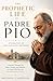 The Prophetic Life of PADRE PIO: Stigmatist of San Giovanni Rotondo: A Journey Through His Piety, Counsel, and Miracles as a Saint Who Bore the Sacred ... Mystics and Their Hidden Prophecies)