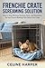 Frenchie Crate Screaming Solution: How to Stop Whining, Barking, Panic, and Resistance So Your French Bulldog Feels Safe in the Crate