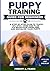 Puppy Training Guide for Beginners: A Step-by-Step Plan to Teach Sit, Stay, Come & Heel, Fix Behavior Problems, and Socialize Your Puppy
