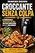 Croccante senza colpa .: Il segreto della friggitrice ad aria per piatti irresistibili , leggeri e veloci ogni giorno . (Italian Edition)