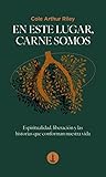 En este lugar, carne somos: Espiritualidad, liberación y las historias que conforman nuestra vida