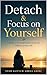 Detach & Focus on Yourself: A Practical Guide to Emotional Independence, Self-Worth, and Letting Go Without Losing Your Heart