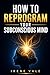 How to Reprogram Your Subconscious Mind: Take Control of Your Thoughts and Your Life (Conscious Life)