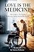 Love Is The Medicine: One Caregiver. One Patient. The Recovery Nobody Believed Was Possible.