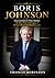Boris Johnson: From Journalist to Prime Minister: The Rise, Power, and Legacy of Britain’s Most Unpredictable Leader