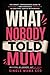 What Nobody Told Mum: The Honest, Compassionate Guide to Surviving—and Eventually Thriving—In Your First Year of Motherhood