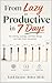 From Lazy to Productive in 7 Days: Stop Feeling Lazy: A 7-Day System to Take Action