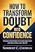 How to Transform Doubt into Confidence: Proven Strategies to Overcome Fear and Build Real Self-Belief
