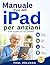 Manuale d'uso dell'iPad per anziani: Guida semplice per l'uso quotidiano (Italian Edition)