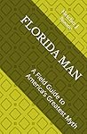 FLORIDA MAN: A Field Guide to America’s Greatest Myth (Fletcher J. Noones Field Guides to American Myths)