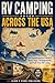 RV CAMPING ACROSS THE USA: The Complete Beginner’s Guide to Road Trips, Campgrounds, and Full-Time RV Living