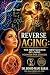 Reverse Aging: The New Science of Living Younger for Longer: How to Live Longer by Living Better The Science, the Spirit, and the Ancient Wisdom of Living Well Secrets Revealed