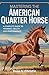 Mastering the American Quarter Horse: A Complete Guide to Training, Health, and Performance : The Secrets to Raising, Riding, and Caring for America's Favorite Horse