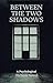 BETWEEN THE TWO SHADOWS