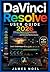 DaVinci Resolve User Guide 2026: A Complete Beginner-to-Advanced Guide to Video Editing, Color Grading, Visual Effects, Audio Mixing, and Professional Workflow Mastery