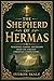 The Shepherd of Hermas: Teachings, Visions, and Beliefs from the Earliest Christian Communities