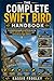 THE COMPLETE SWIFT BIRD HANDBOOK: A comprehensive guide to swift birds covering habitat, behavior, diet, migration, and extraordinary flight abilities