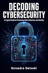 Decoding Cybersecurity: A Logical Guide to Protecting Data, Networks, and Identity Decoding Cybersecurity: A Logical Guide to Protecting Data, Networks, and Identity