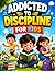 Addicted to discipline for kids: Fun Habits, Daily Routines, and Simple Mindsets to Help Kids Stay Focused, Confident, and Successful