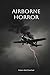 Airborne Horror: 100 True Stories of Terror Above the Clouds (Disasters & Accidents)
