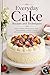 Everyday Cake Recipes and T...