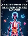 Die faszinierende Welt des menschlichen Körpers: Die vollständige Kinder-Enzyklopädie der Biologie und menschlichen Anatomie — Faszinierende Wissenschaft für 9–12 Jahre (German Edition)