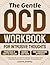 The Gentle OCD Workbook for Intrusive Thoughts: A Step-by-Step ERP, ACT & CBT Guide to Manage Intrusive Thoughts, Break Compulsions, Build Resilience, and Reclaim a Calm, Meaningful Life