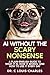AI Without the Scary Nonsense: A Plain-English Guide to What AI Is, How It Works, and How to Use It Every Day
