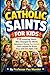 Catholic Saints For Kids: 112 Inspiring Saints Who Changed the World: Adventure Stories, Fun Facts & Faith Lessons for Brave Boys and Girls Ages 7-10 (Stories Of The Saints)