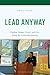 Lead Anyway: Finding Humor, Grace, and Grit Along the Leadership Journey