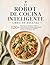 El Robot de Cocina Inteligente Libro de recetas: 120+ Recetas Saludables, Menús Y Estrategias Expertas Para Sacar Todo El Partido A Tu Robot De Cocina Todo En Uno (Spanish Edition)