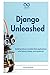 Django Unleashed: Building Robust, Scalable Web Applications with Python, Django, and JavaScript