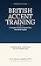 BRITISH ACCENT TRAINING: A Complete System to Speak Clear, Natural RP English