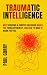 Traumatic Intelligence: Why surviving a chaotic childhood makes you think differently. And how to make it work for you!