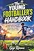 The Young Footballer’s Handbook: A complete guide for ages 8–14: skills, drills, match tips, confidence, nutrition basics, teamwork, and how to impress a coach