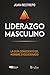 Liderazgo Masculino: La guía consciente del hombre evolucionado (Spanish Edition)