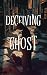 Deceiving Ghost: A Superhero Mystery Thriller Where Nothing - and No One - Is What They Seem