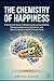 THE CHEMISTRY OF HAPPINESS: A Nutritional Guide to Balancing Neurotransmitters, Managing Depressive Symptoms, and Optimizing Brain Health Through Food