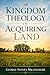 Kingdom Theology of Acquiring Land: Recovering Covenant Stewardship, Inheritance, and Dominion Under Christ