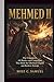 Mehmed II: The Conqueror - All Battles and Campaigns That Built the Ottoman Empire and Redrew Europe
